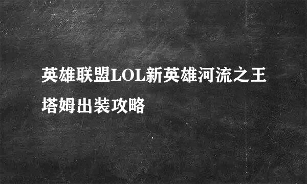 英雄联盟LOL新英雄河流之王塔姆出装攻略