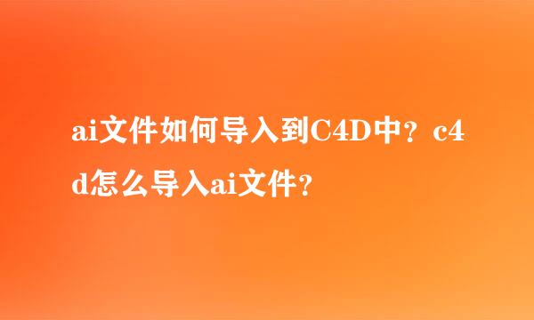 ai文件如何导入到C4D中？c4d怎么导入ai文件？