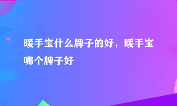 暖手宝什么牌子的好，暖手宝哪个牌子好