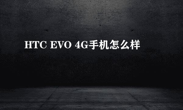 HTC EVO 4G手机怎么样