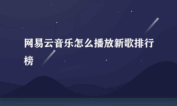 网易云音乐怎么播放新歌排行榜