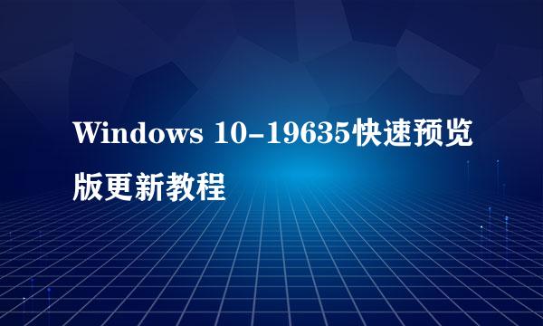 Windows 10-19635快速预览版更新教程