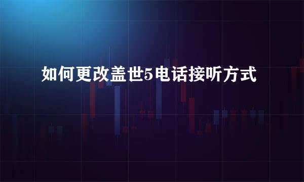 如何更改盖世5电话接听方式