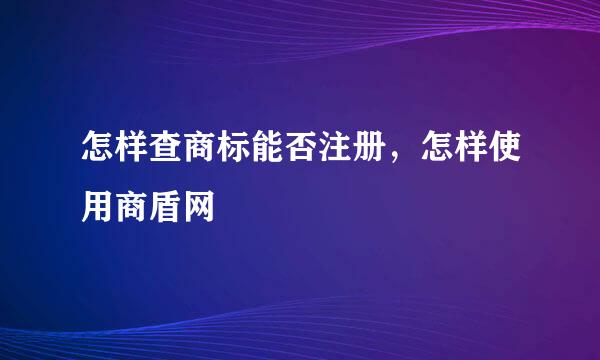 怎样查商标能否注册，怎样使用商盾网