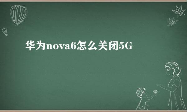 华为nova6怎么关闭5G