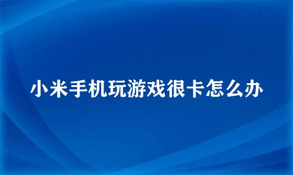 小米手机玩游戏很卡怎么办