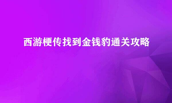 西游梗传找到金钱豹通关攻略