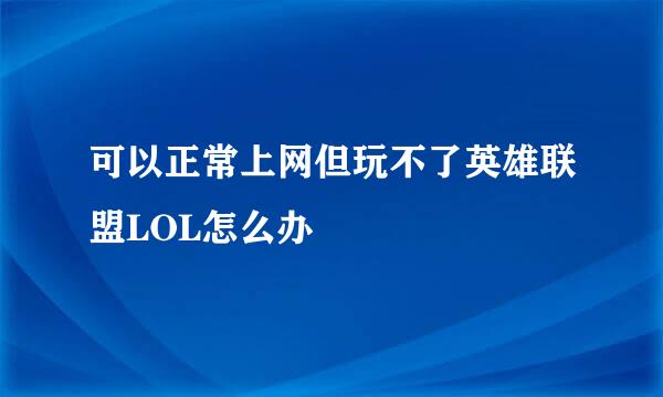 可以正常上网但玩不了英雄联盟LOL怎么办