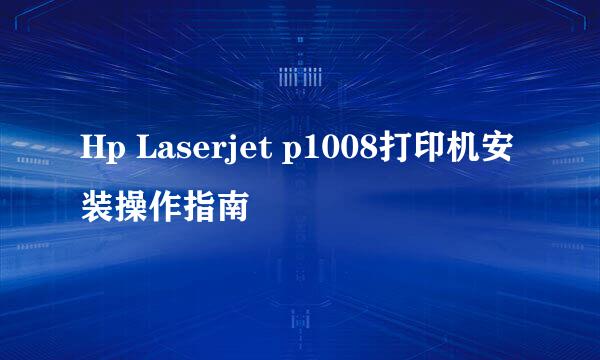 Hp Laserjet p1008打印机安装操作指南