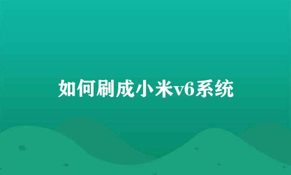 如何刷成小米v6系统