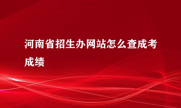 河南省招生办网站怎么查成考成绩