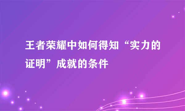 王者荣耀中如何得知“实力的证明”成就的条件