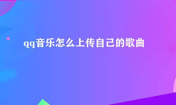 qq音乐怎么上传自己的歌曲