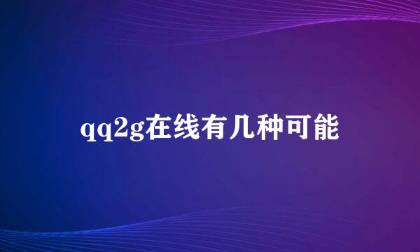 qq2g在线有几种可能