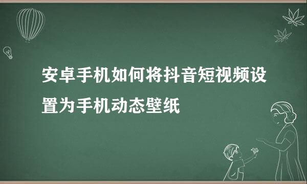 安卓手机如何将抖音短视频设置为手机动态壁纸