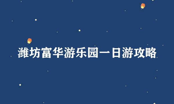 潍坊富华游乐园一日游攻略