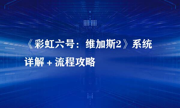 《彩虹六号：维加斯2》系统详解＋流程攻略