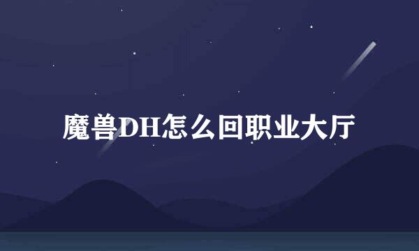 魔兽DH怎么回职业大厅