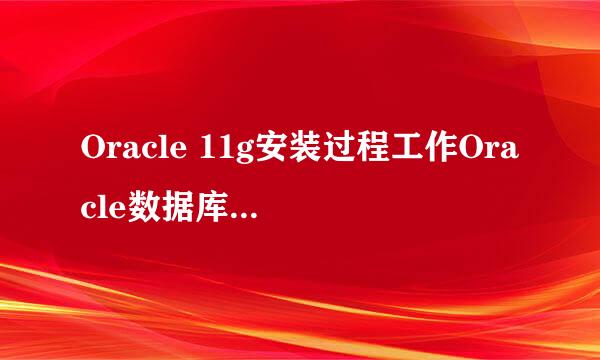 Oracle 11g安装过程工作Oracle数据库安装图解