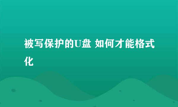 被写保护的U盘 如何才能格式化