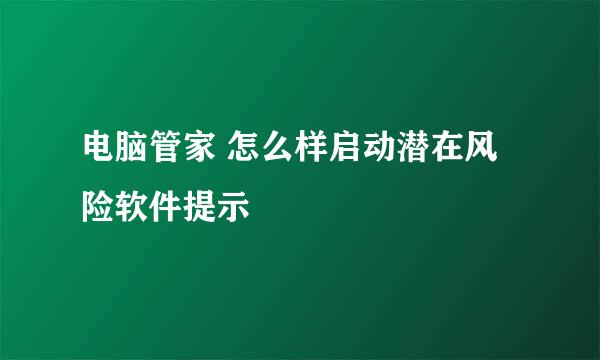 电脑管家 怎么样启动潜在风险软件提示