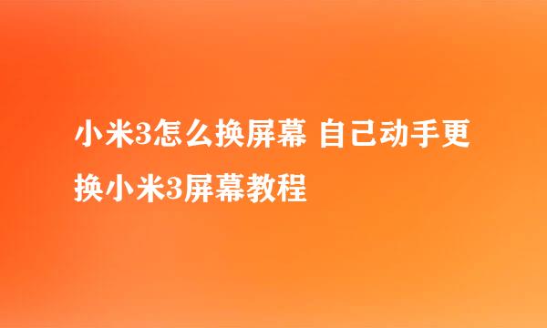 小米3怎么换屏幕 自己动手更换小米3屏幕教程