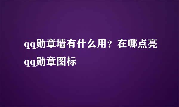 qq勋章墙有什么用？在哪点亮qq勋章图标