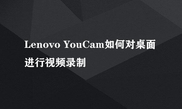 Lenovo YouCam如何对桌面进行视频录制