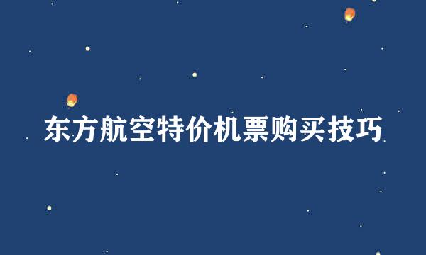 东方航空特价机票购买技巧