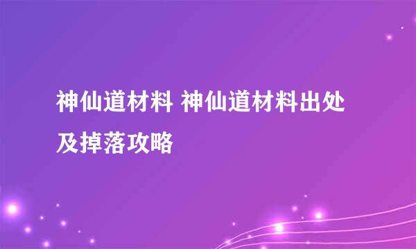 神仙道材料 神仙道材料出处及掉落攻略