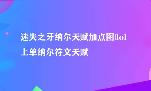 迷失之牙纳尔天赋加点图|lol上单纳尔符文天赋