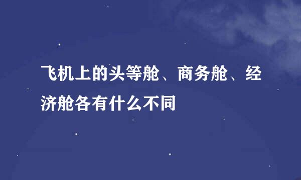 飞机上的头等舱、商务舱、经济舱各有什么不同