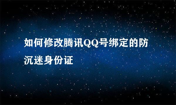 如何修改腾讯QQ号绑定的防沉迷身份证