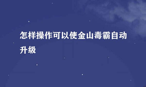 怎样操作可以使金山毒霸自动升级