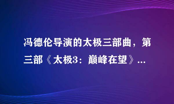 冯德伦导演的太极三部曲，第三部《太极3：巅峰在望》为何迟迟没有上映