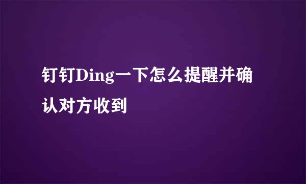 钉钉Ding一下怎么提醒并确认对方收到