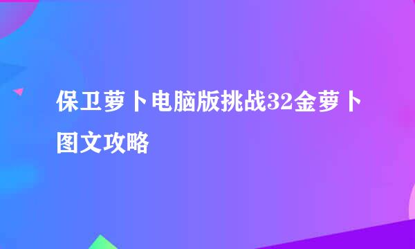 保卫萝卜电脑版挑战32金萝卜图文攻略