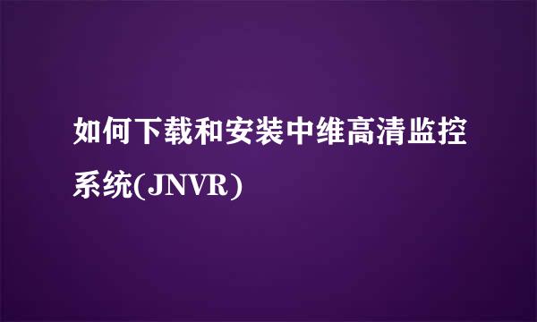 如何下载和安装中维高清监控系统(JNVR)