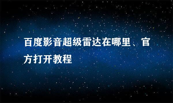 百度影音超级雷达在哪里、官方打开教程