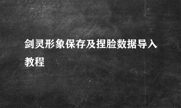 剑灵形象保存及捏脸数据导入教程