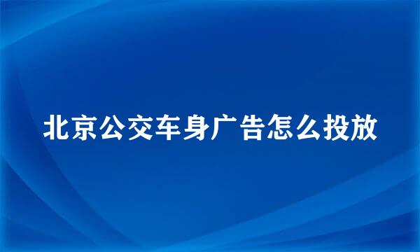 北京公交车身广告怎么投放