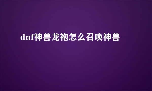 dnf神兽龙袍怎么召唤神兽