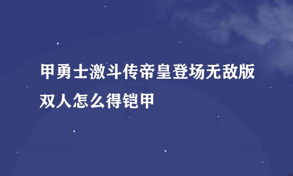 甲勇士激斗传帝皇登场无敌版双人怎么得铠甲