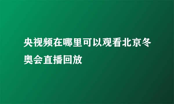 央视频在哪里可以观看北京冬奥会直播回放