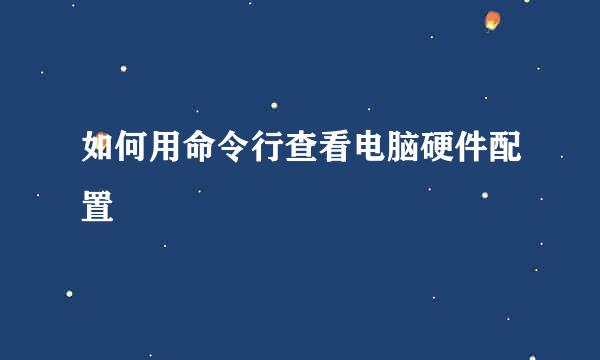 如何用命令行查看电脑硬件配置