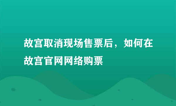 故宫取消现场售票后，如何在故宫官网网络购票