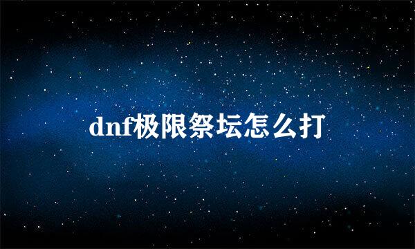 dnf极限祭坛怎么打