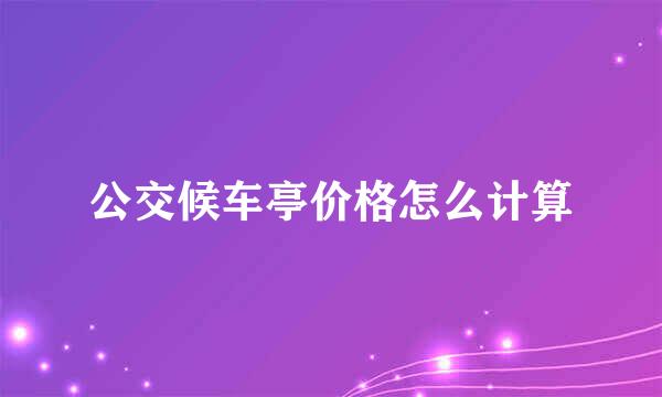 公交候车亭价格怎么计算