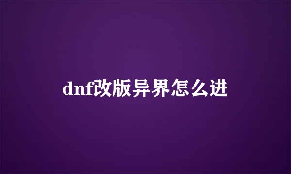 dnf改版异界怎么进