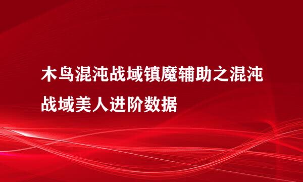 木鸟混沌战域镇魔辅助之混沌战域美人进阶数据